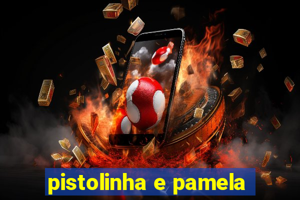 pistolinha e pamela